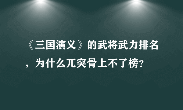 《三国演义》的武将武力排名，为什么兀突骨上不了榜？