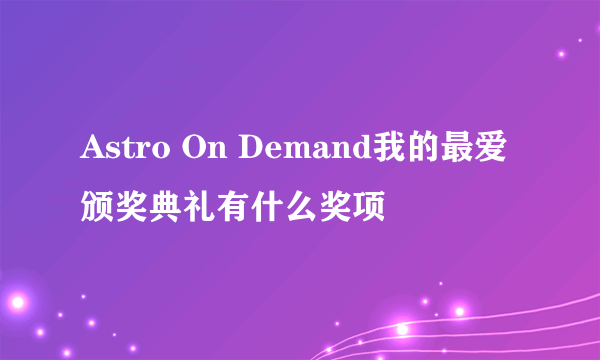 Astro On Demand我的最爱颁奖典礼有什么奖项