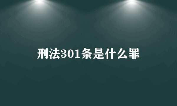 刑法301条是什么罪