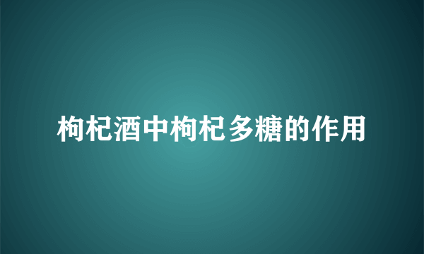 枸杞酒中枸杞多糖的作用