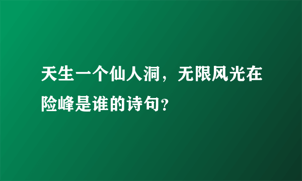 天生一个仙人洞，无限风光在险峰是谁的诗句？