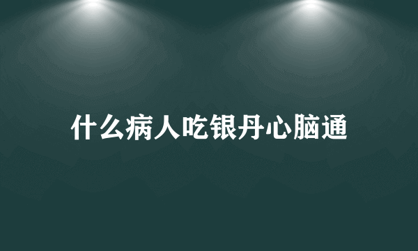 什么病人吃银丹心脑通