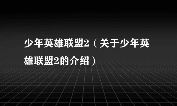 少年英雄联盟2（关于少年英雄联盟2的介绍）