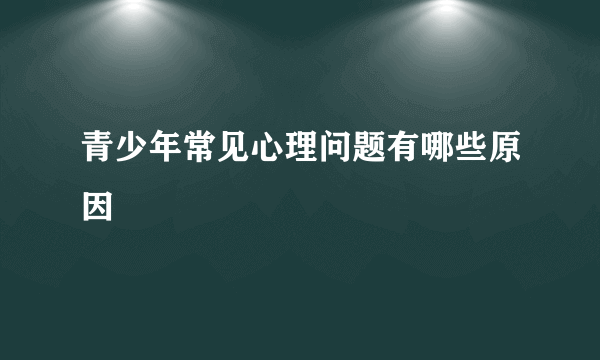 青少年常见心理问题有哪些原因