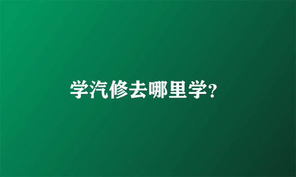 学汽修去哪里学？