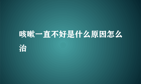 咳嗽一直不好是什么原因怎么治