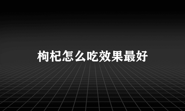 枸杞怎么吃效果最好