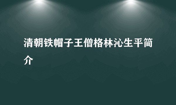 清朝铁帽子王僧格林沁生平简介