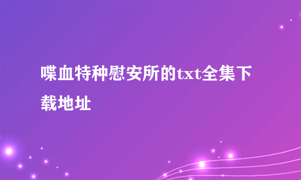 喋血特种慰安所的txt全集下载地址