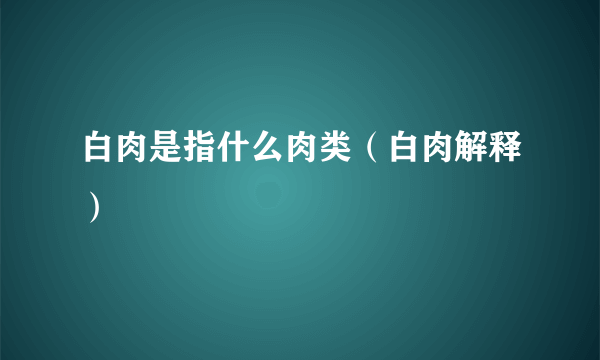 白肉是指什么肉类（白肉解释）