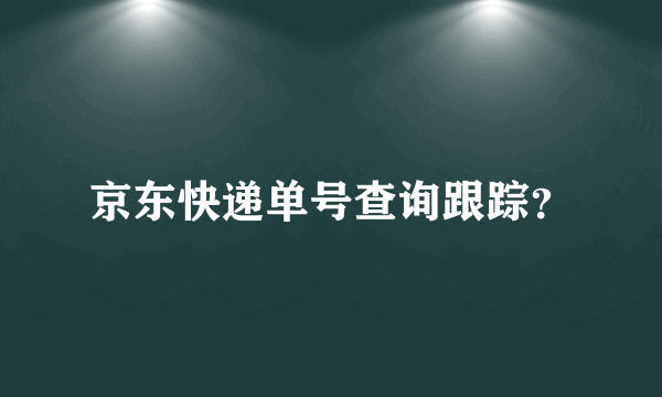 京东快递单号查询跟踪？