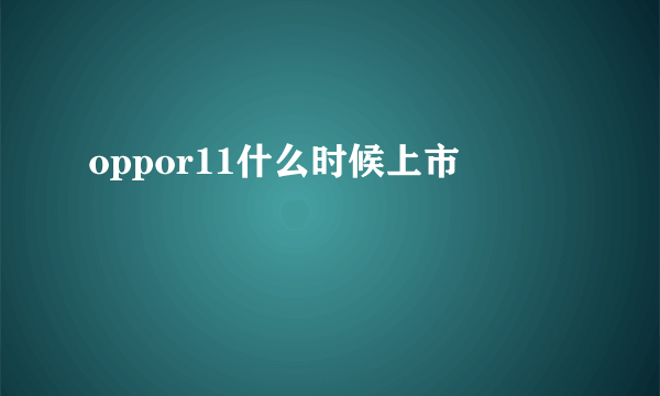 oppor11什么时候上市