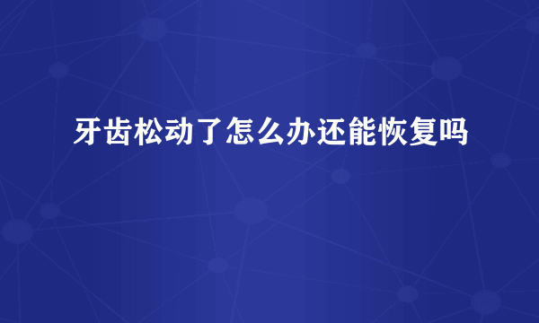 牙齿松动了怎么办还能恢复吗