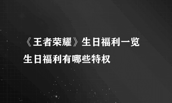 《王者荣耀》生日福利一览 生日福利有哪些特权