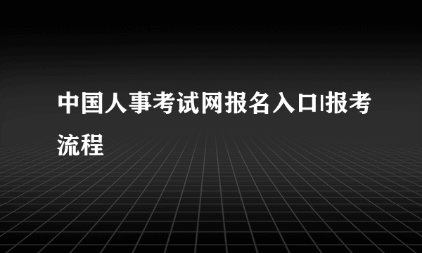 中国人事考试网报名入口|报考流程