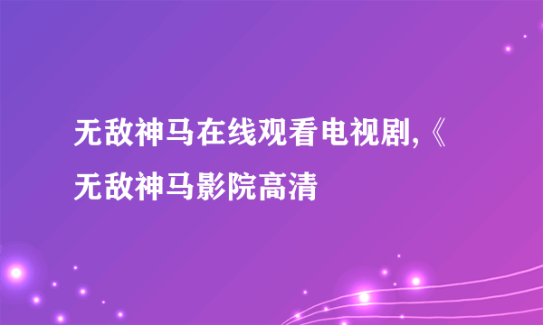 无敌神马在线观看电视剧,《无敌神马影院高清