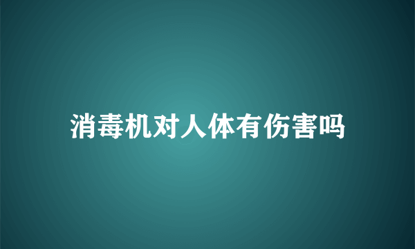 消毒机对人体有伤害吗