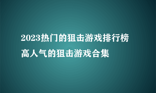 2023热门的狙击游戏排行榜 高人气的狙击游戏合集