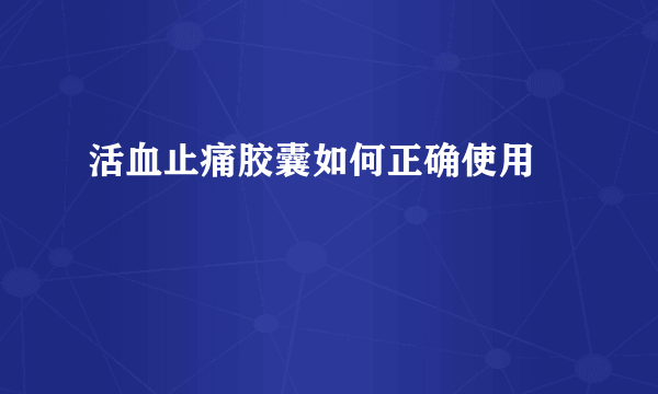 活血止痛胶囊如何正确使用  