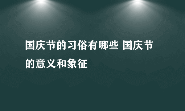 国庆节的习俗有哪些 国庆节的意义和象征