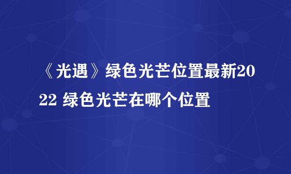 《光遇》绿色光芒位置最新2022 绿色光芒在哪个位置