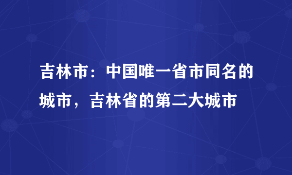 吉林市：中国唯一省市同名的城市，吉林省的第二大城市