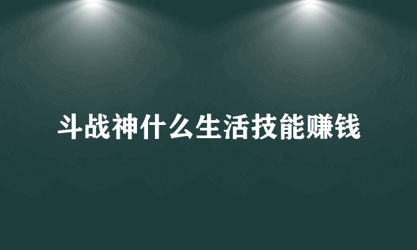 斗战神什么生活技能赚钱