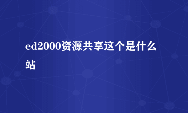 ed2000资源共享这个是什么站