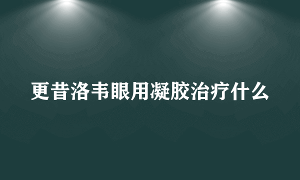 更昔洛韦眼用凝胶治疗什么