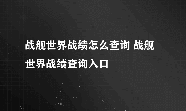 战舰世界战绩怎么查询 战舰世界战绩查询入口