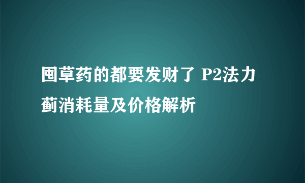 囤草药的都要发财了 P2法力蓟消耗量及价格解析