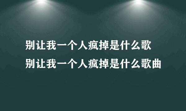 别让我一个人疯掉是什么歌 别让我一个人疯掉是什么歌曲