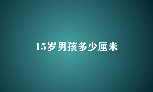 15岁男孩多少厘米