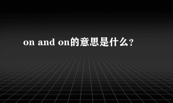 on and on的意思是什么？