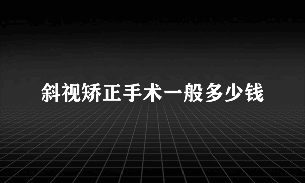 斜视矫正手术一般多少钱