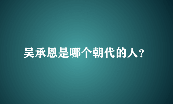 吴承恩是哪个朝代的人？