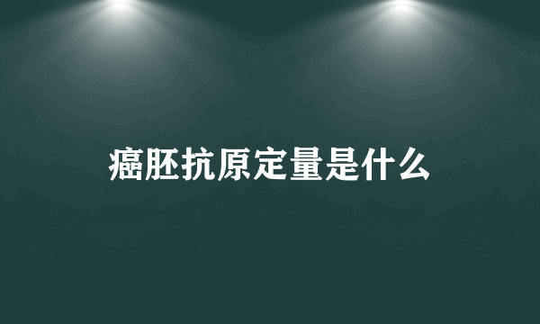 癌胚抗原定量是什么