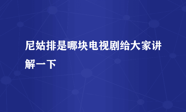 尼姑排是哪块电视剧给大家讲解一下