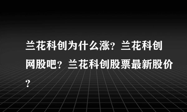 兰花科创为什么涨？兰花科创网股吧？兰花科创股票最新股价？