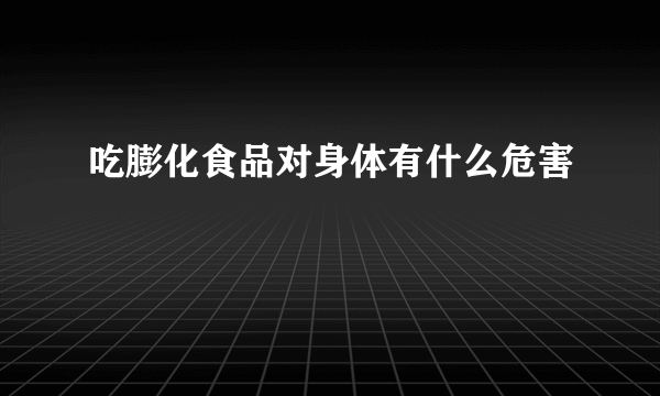 吃膨化食品对身体有什么危害