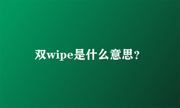 双wipe是什么意思？