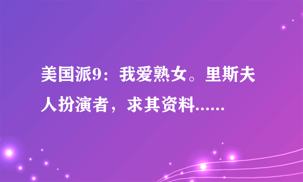 美国派9：我爱熟女。里斯夫人扮演者，求其资料....害羞~