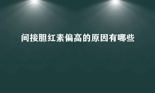 间接胆红素偏高的原因有哪些