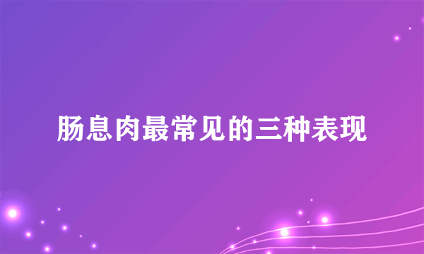 肠息肉最常见的三种表现