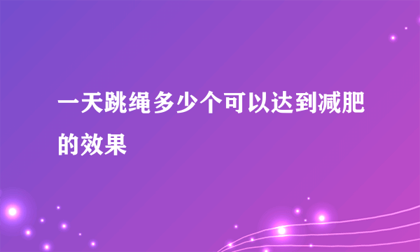 一天跳绳多少个可以达到减肥的效果