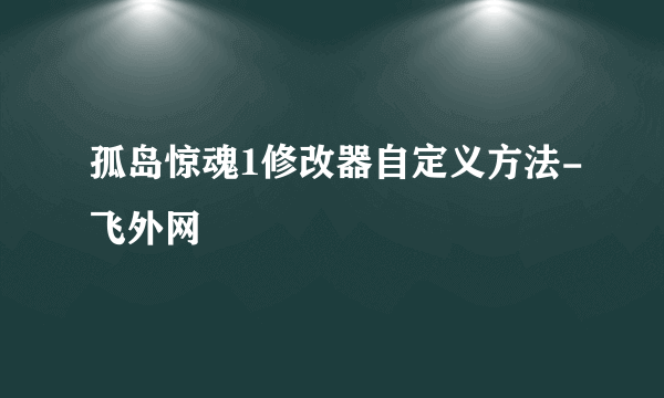 孤岛惊魂1修改器自定义方法-飞外网