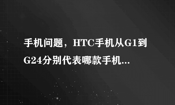 手机问题，HTC手机从G1到G24分别代表哪款手机，并说出上市时间