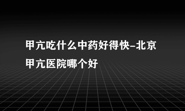 甲亢吃什么中药好得快-北京甲亢医院哪个好