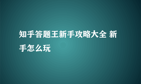 知乎答题王新手攻略大全 新手怎么玩