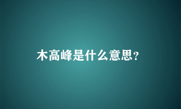 木高峰是什么意思？